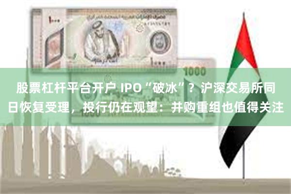 股票杠杆平台开户 IPO“破冰”？沪深交易所同日恢复受理，投行仍在观望：并购重组也值得关注