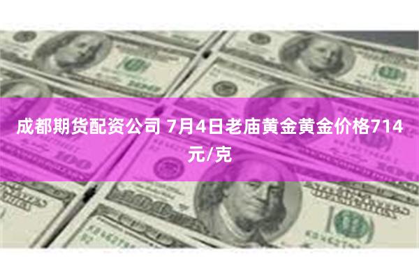 成都期货配资公司 7月4日老庙黄金黄金价格714元/克