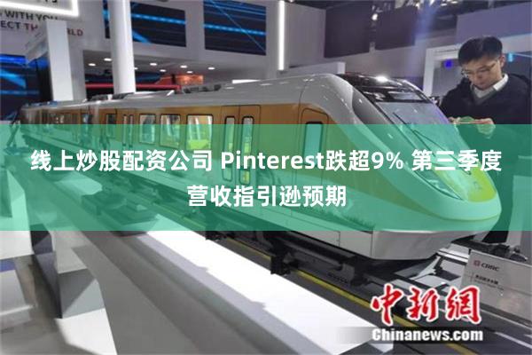 线上炒股配资公司 Pinterest跌超9% 第三季度营收指引逊预期