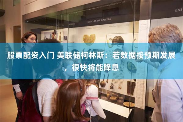 股票配资入门 美联储柯林斯：若数据按预期发展，很快将能降息