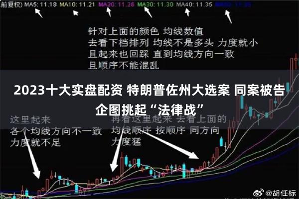 2023十大实盘配资 特朗普佐州大选案 同案被告企图挑起“法律战”