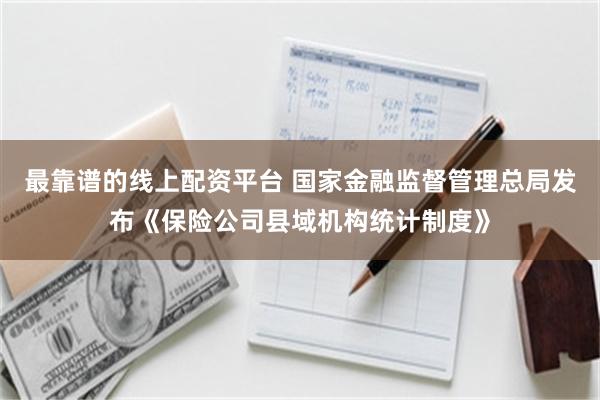 最靠谱的线上配资平台 国家金融监督管理总局发布《保险公司县域机构统计制度》