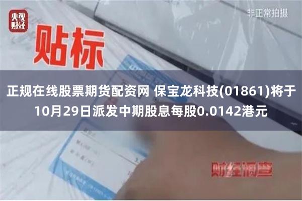 正规在线股票期货配资网 保宝龙科技(01861)将于10月29日派发中期股息每股0.0142港元