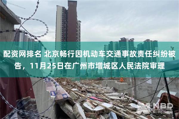 配资网排名 北京畅行因机动车交通事故责任纠纷被告，11月25日在广州市增城区人民法院审理