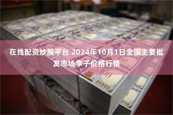 在线配资炒股平台 2024年10月1日全国主要批发市场李子价格行情