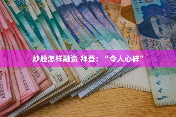 炒股怎样融资 拜登：“令人心碎”