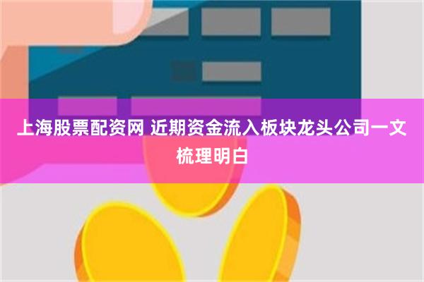 上海股票配资网 近期资金流入板块龙头公司一文梳理明白