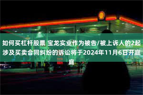 如何买杠杆股票 宝龙实业作为被告/被上诉人的2起涉及买卖合同纠纷的诉讼将于2024年11月6日开庭