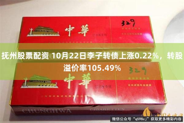 抚州股票配资 10月22日李子转债上涨0.22%，转股溢价率105.49%