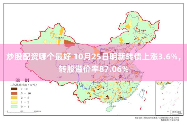 炒股配资哪个最好 10月25日明新转债上涨3.6%，转股溢价率87.06%