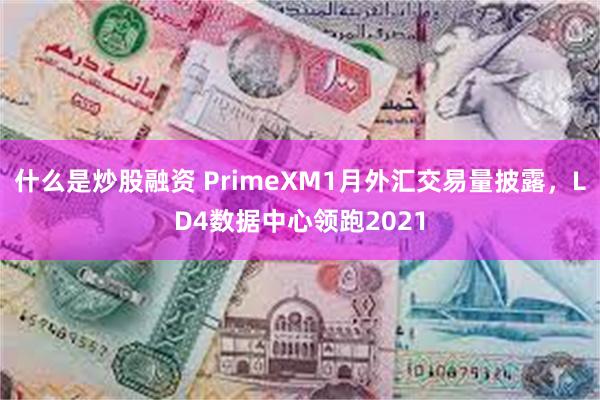 什么是炒股融资 PrimeXM1月外汇交易量披露，LD4数据中心领跑2021