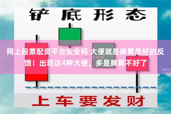 网上股票配资平台安全吗 大便就是脾胃最好的反馈！出现这4种大便，多是脾胃不好了