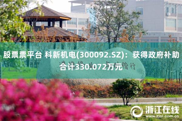 股票票平台 科新机电(300092.SZ)：获得政府补助合计330.072万元