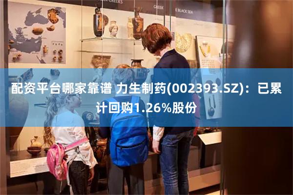 配资平台哪家靠谱 力生制药(002393.SZ)：已累计回购1.26%股份