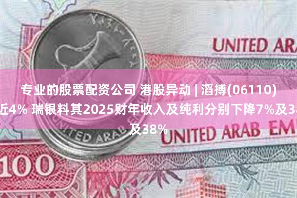 专业的股票配资公司 港股异动 | 滔搏(06110)跌近4% 瑞银料其2025财年收入及纯利分别下降7%及38%