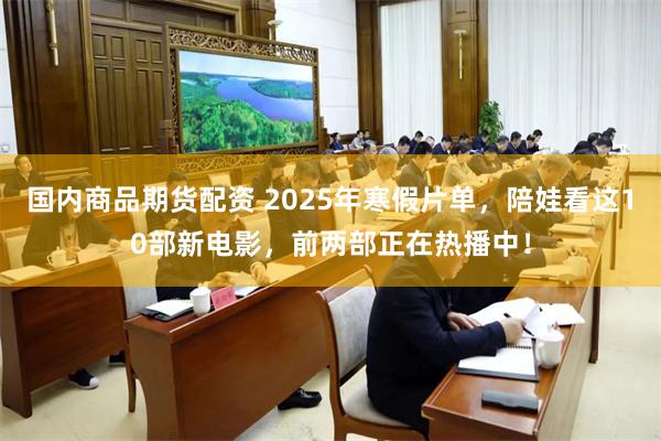 国内商品期货配资 2025年寒假片单，陪娃看这10部新电影，前两部正在热播中！