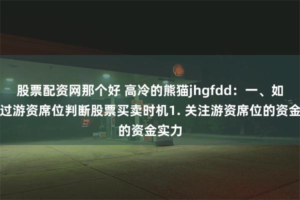 股票配资网那个好 高冷的熊猫jhgfdd：一、如何通过游资席位判断股票买卖时机1. 关注游资席位的资金实力