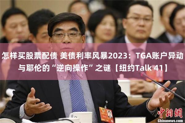 怎样买股票配债 美债利率风暴2023：TGA账户异动与耶伦的“逆向操作”之谜【纽约Talk 41】