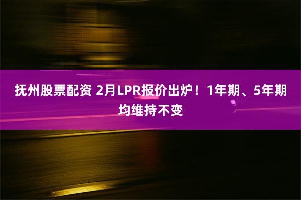 抚州股票配资 2月LPR报价出炉！1年期、5年期均维持不变