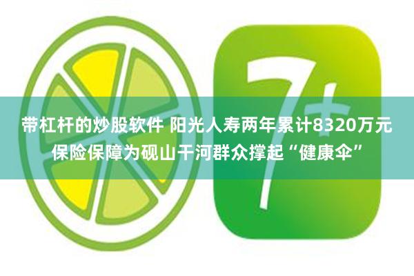 带杠杆的炒股软件 阳光人寿两年累计8320万元保险保障为砚山干河群众撑起“健康伞”